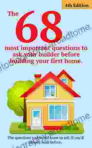 The 68 Most Important Questions To Ask Your Builder Before Building Your First Home : The Questions You Would Know To Ask If You S Already Built Before