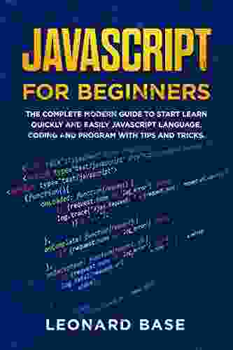 Javascript For Beginners: The Complete Modern Guide To Start Learn Quickly And Easily Javascript Language Coding And Program With Tips And Tricks