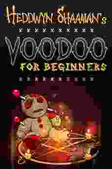 Voodoo For Beginners: The Complete Step By Step Guide To Get Success Protection Love Health And Revenge By Starting To Perform Your First Voodoo Rituals