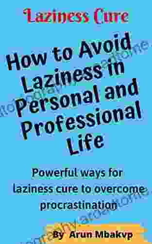 Laziness Cure How To Avoid Laziness In Personal And Professional Life: Powerful Ways For Laziness Cure To Overcome Procrastination (Self Development Mastery 9)