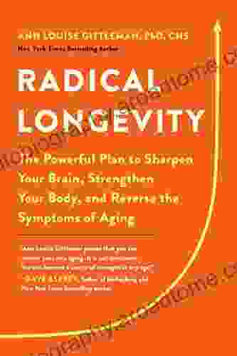 Radical Longevity: The Powerful Plan To Sharpen Your Brain Strengthen Your Body And Reverse The Symptoms Of Aging