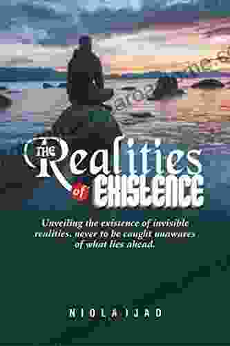 THE REALITIES OF EXISTENCE: Unveiling The Existence Of Invisible Realities Never To Be Caught Unawares Of What Lies Ahead