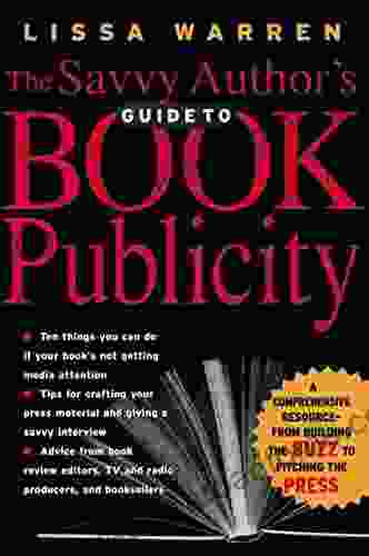 The Savvy Author s Guide to Publicity: A Comprehensive Resource From Building the Buzz to Pitching the Press