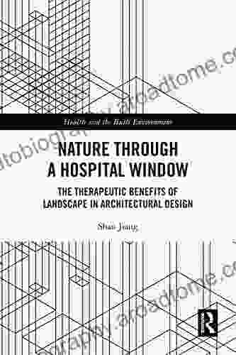 Nature Through A Hospital Window: The Therapeutic Benefits Of Landscape In Architectural Design (Health And The Built Environment)