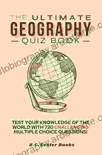 The Ultimate Geography Quiz Book: Test Your Knowledge Of The World With 720 Challenging Multiple Choice Questions A Great Gift For Kids And Adults (Geography Quiz Books)