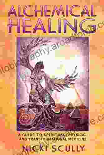 Alchemical Healing: A Guide To Spiritual Physical And Transformational Medicine