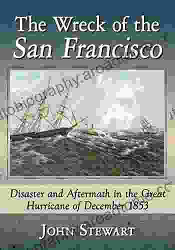 The Wreck Of The San Francisco: Disaster And Aftermath In The Great Hurricane Of December 1853