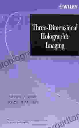 Three Dimensional Holographic Imaging (Wiley In Lasers And Applications 2)