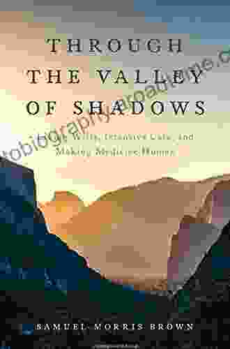 Through The Valley Of Shadows: Living Wills Intensive Care And Making Medicine Human