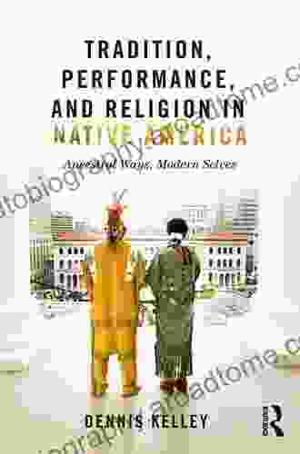 Tradition Performance And Religion In Native America: Ancestral Ways Modern Selves