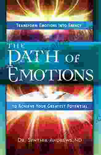 The Path Of Emotions: Transform Emotions Into Energy To Achieve Your Greatest Potential