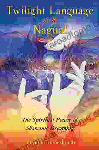 Twilight Language Of The Nagual: The Spiritual Power Of Shamanic Dreaming