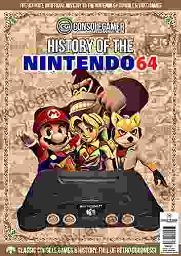 History Of The Nintendo 64: Ultimate Guide To The N64 S Games Hardware (Console Gamer Magazine 1)