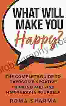 What Will Make You Happy?: The Complete Guide To Overcome Negative Thinking And Find Happiness In Yourself (Boost Your Self Esteem And Confidence 3)