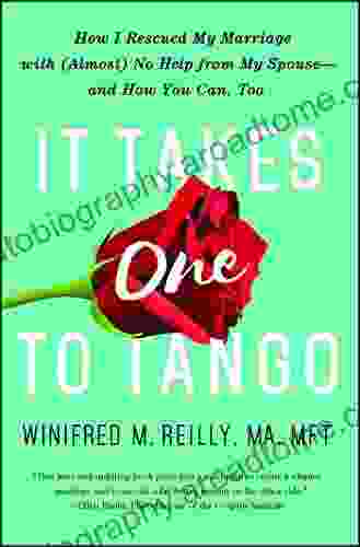 It Takes One To Tango: How I Rescued My Marriage With (Almost) No Help From My Spouse And How You Can Too