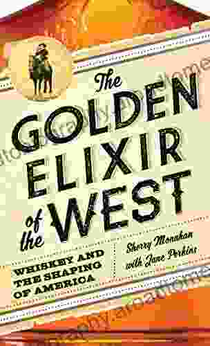 The Golden Elixir Of The West: Whiskey And The Shaping Of America