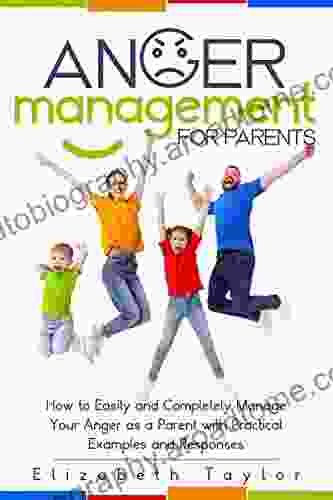 Anger Management For Parents: How To Easily And Completely Manage Your Anger As A Parent With Practical Examples And Responses