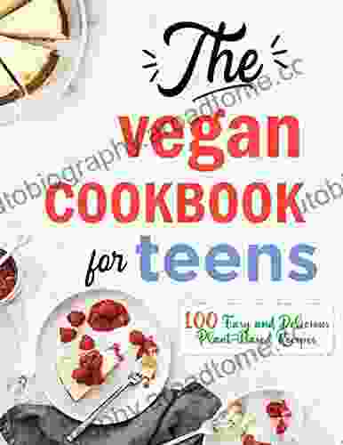 The Vegan Cookbook for Teens 100 Easy and Delicious Plant Based Recipes