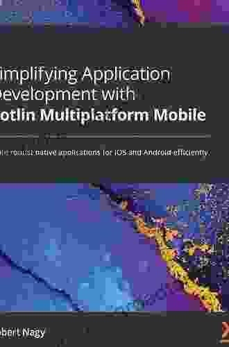 Simplifying Application Development With Kotlin Multiplatform Mobile: Write Robust Native Applications For IOS And Android Efficiently