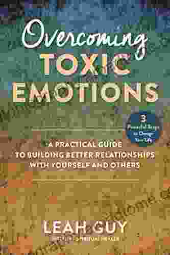 Overcoming Toxic Emotions: A Practical Guide to Building Better Relationships with Yourself and Others