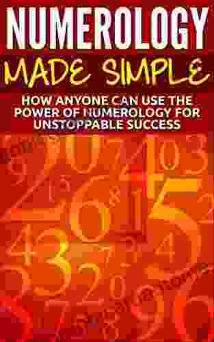 Numerology Made Simple: How Anyone Can Use The Power Of Numerology For Unstoppable Success (Numerology Esoteric Divine Triangle Life Purpose Astrology Crystals Zodiac Sign)