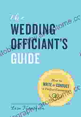 The Wedding Officiant S Guide: How To Write Conduct A Perfect Ceremony