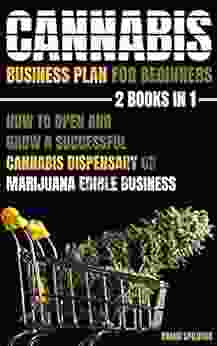 Cannabis Business Plan For Beginners 2 In 1: How To Open And Grow A Successful Cannabis Dispensary Or Marijuana Edible Business