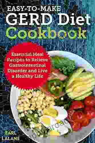 Easy To Make GERD Diet Cookbook: Essential Meal Recipes To Relieve Gastrointestinal Disorder And Live A Healthy Life