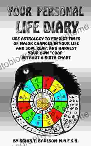 Your Personal Life Diary: Use Astrology To Predict Times Of Major Changes In Your Life And Sow Reap And Harvest Your Own Crop Without A Birth Chart