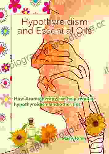 Hypothyroidism And Essential Oils: How Aromatherapy Can Help Regulate Hypothyroidism And Other Tips