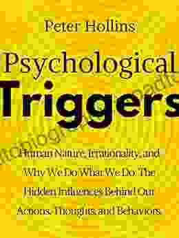 Psychological Triggers: Human Nature Irrationality And Why We Do What We Do The Hidden Influences Behind Our Actions Thoughts And Behaviors (Understand Your Brain Better 3)