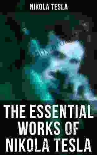 The Essential Works Of Nikola Tesla