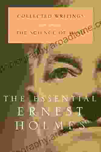 The Essential Ernest Holmes: Collected Writings by the Author of the Science of Mind