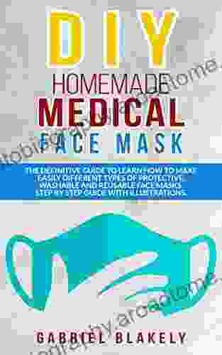 Diy Homemade Medical Face Mask: The Definitive Guide To Learn How To Make Easily Different Types Of Protective Washable And Reusable Face Masks Step With Illustrations (Do It Yourself 2)