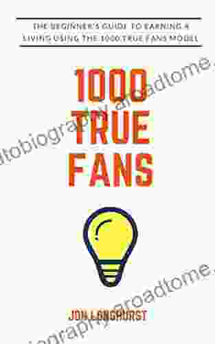 1000 True Fans: Use Kevin Kelly s Simple Idea to Earn A Living Doing What You Love